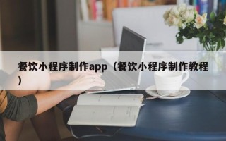 邢台餐饮小程序制作app（餐饮小程序制作教程）