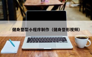邢台健身塑型小程序制作（健身塑形视频）