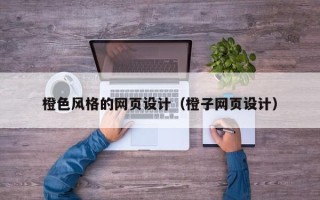 邢台橙色风格的网页设计（橙子网页设计）