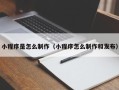 邢台小程序是怎么制作（小程序怎么制作和发布）