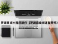 邢台罗湖商城小程序制作（罗湖商业城还在开吗）