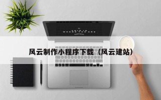邢台风云制作小程序下载（风云建站）